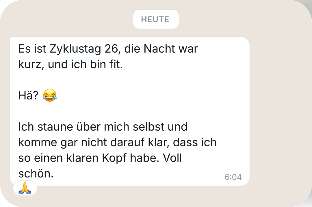 Nachricht von Nina T.: An Zyklustag 26 fühlt sie sich trotz kurzer Nacht fit und hat einen klaren Kopf.